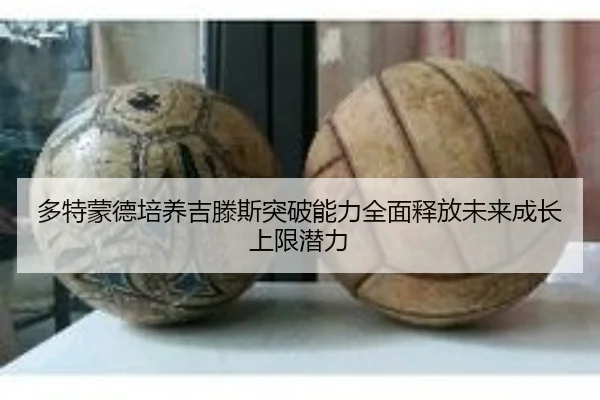 多特蒙德培养吉滕斯突破能力全面释放未来成长上限潜力