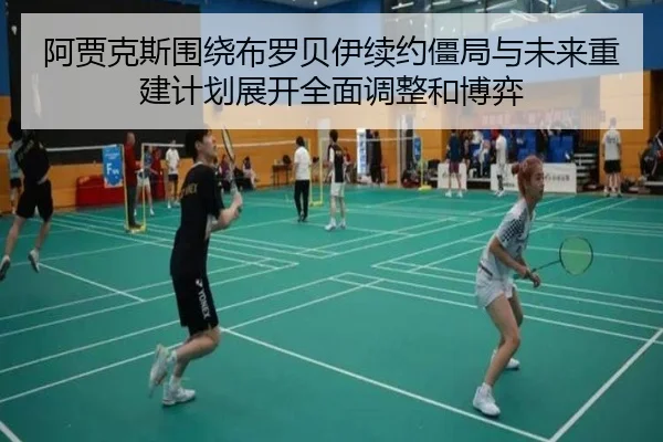 阿贾克斯围绕布罗贝伊续约僵局与未来重建计划展开全面调整和博弈