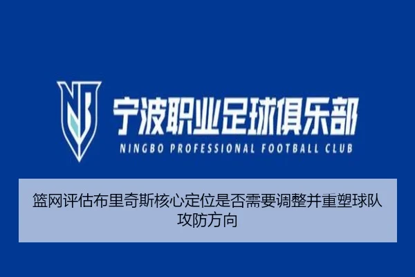 篮网评估布里奇斯核心定位是否需要调整并重塑球队攻防方向