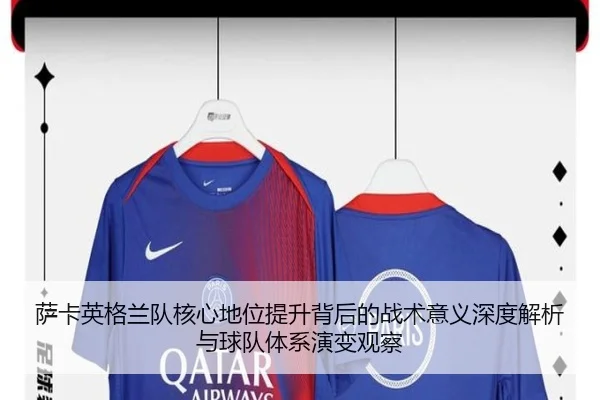 萨卡英格兰队核心地位提升背后的战术意义深度解析与球队体系演变观察